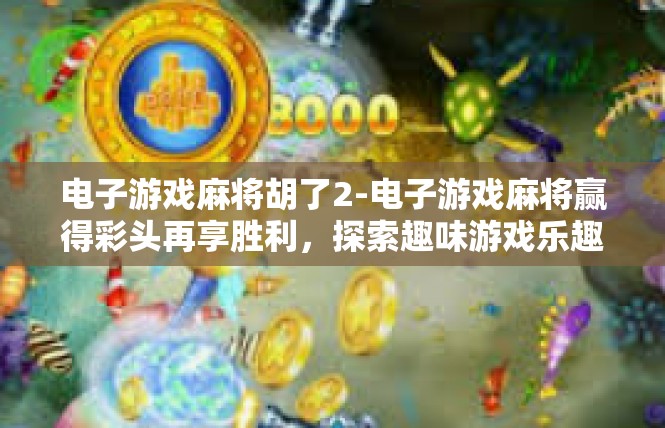 电子游戏麻将胡了2-电子游戏麻将赢得彩头再享胜利，探索趣味游戏乐趣与游戏哲学-电子游戏麻将胡了2