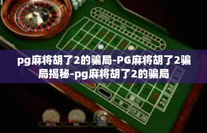 pg麻将胡了2的骗局-PG麻将胡了2骗局揭秘-pg麻将胡了2的骗局