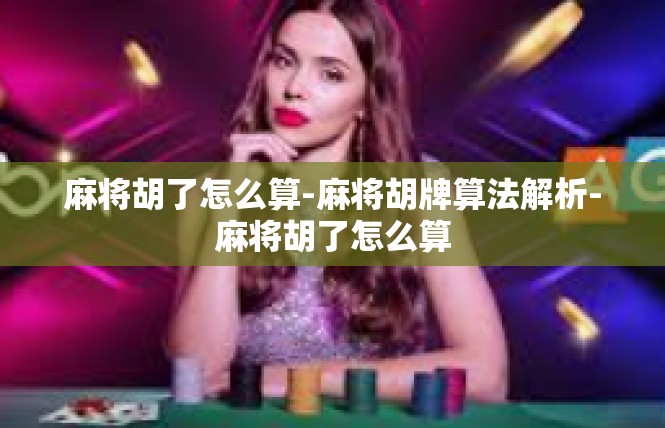 麻将胡了怎么算-麻将胡牌算法解析-麻将胡了怎么算