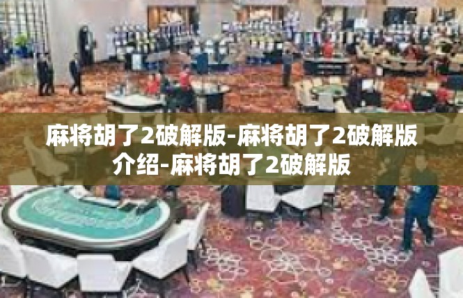 麻将胡了2破解版-麻将胡了2破解版介绍-麻将胡了2破解版