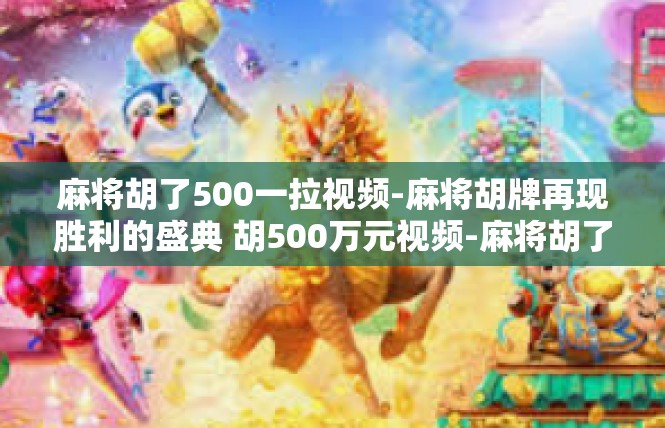 麻将胡了500一拉视频-麻将胡牌再现胜利的盛典 胡500万元视频-麻将胡了500一拉视频