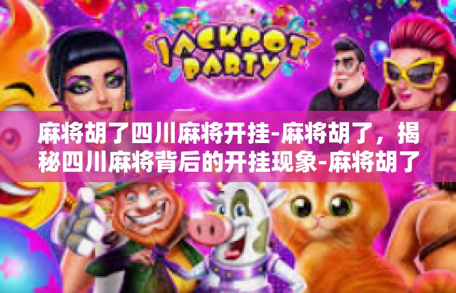 麻将胡了四川麻将开挂-麻将胡了，揭秘四川麻将背后的开挂现象-麻将胡了四川麻将开挂
