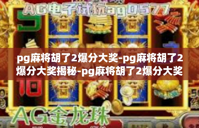 pg麻将胡了2爆分大奖-pg麻将胡了2爆分大奖揭秘-pg麻将胡了2爆分大奖