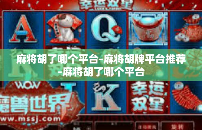 麻将胡了哪个平台-麻将胡牌平台推荐-麻将胡了哪个平台