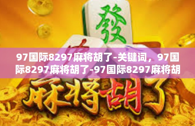 97国际8297麻将胡了-关键词，97国际8297麻将胡了-97国际8297麻将胡了