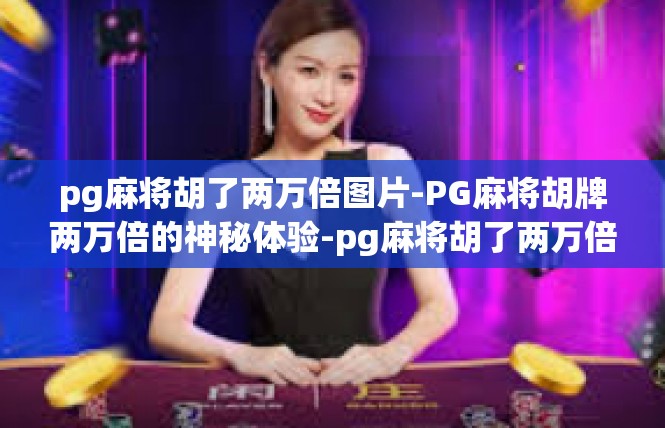 pg麻将胡了两万倍图片-PG麻将胡牌两万倍的神秘体验-pg麻将胡了两万倍图片