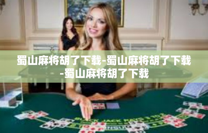 蜀山麻将胡了下载-蜀山麻将胡了下载-蜀山麻将胡了下载