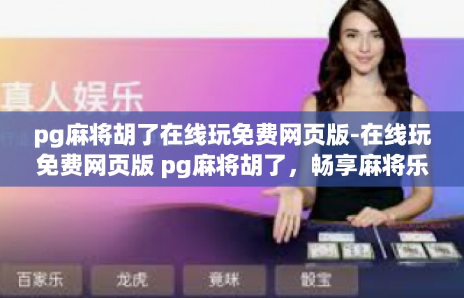 pg麻将胡了在线玩免费网页版-在线玩免费网页版 pg麻将胡了，畅享麻将乐趣-pg麻将胡了在线玩免费网页版