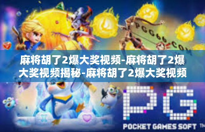 麻将胡了2爆大奖视频-麻将胡了2爆大奖视频揭秘-麻将胡了2爆大奖视频