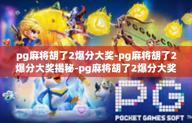 pg麻将胡了2爆分大奖-pg麻将胡了2爆分大奖揭秘-pg麻将胡了2爆分大奖