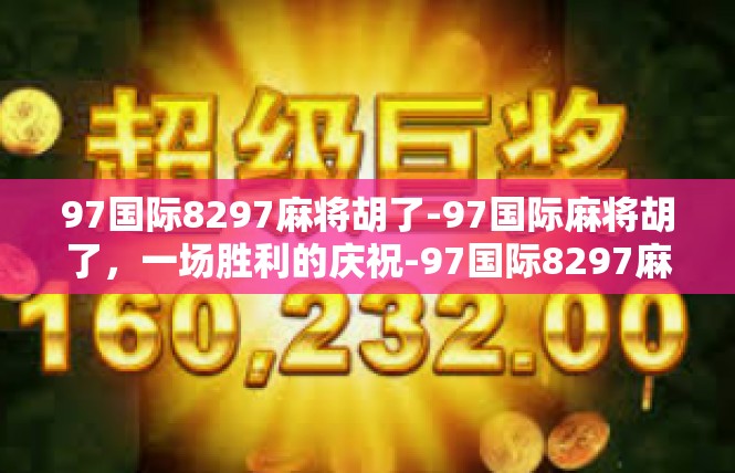 97国际8297麻将胡了-97国际麻将胡了，一场胜利的庆祝-97国际8297麻将胡了