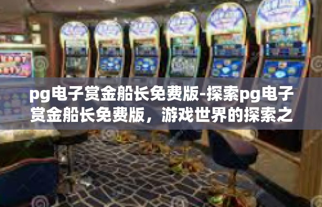 pg电子赏金船长免费版-探索pg电子赏金船长免费版，游戏世界的探索之旅-pg电子赏金船长免费版