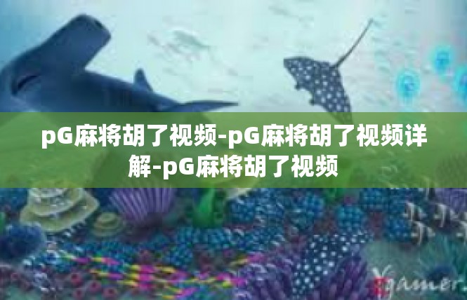 pG麻将胡了视频-pG麻将胡了视频详解-pG麻将胡了视频