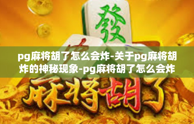 pg麻将胡了怎么会炸-关于pg麻将胡炸的神秘现象-pg麻将胡了怎么会炸