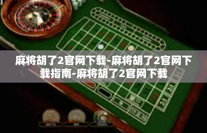 麻将胡了2官网下载-麻将胡了2官网下载指南-麻将胡了2官网下载