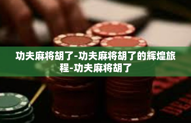功夫麻将胡了-功夫麻将胡了的辉煌旅程-功夫麻将胡了