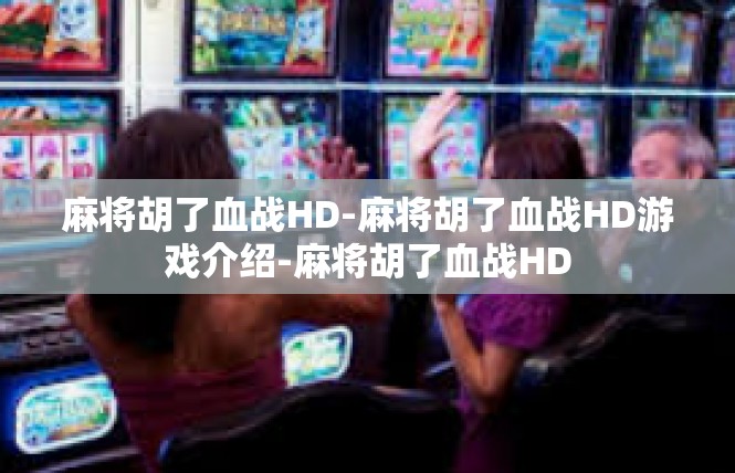 麻将胡了血战HD-麻将胡了血战HD游戏介绍-麻将胡了血战HD