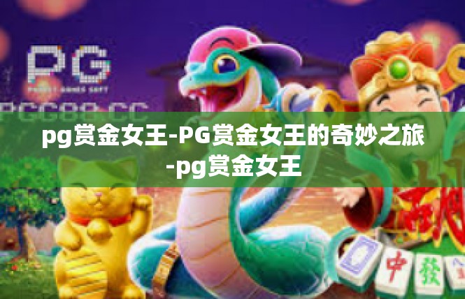 pg赏金女王-PG赏金女王的奇妙之旅-pg赏金女王