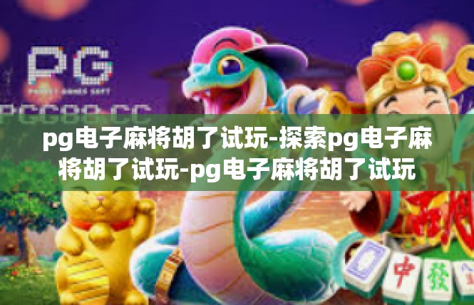 pg电子麻将胡了试玩-探索pg电子麻将胡了试玩-pg电子麻将胡了试玩