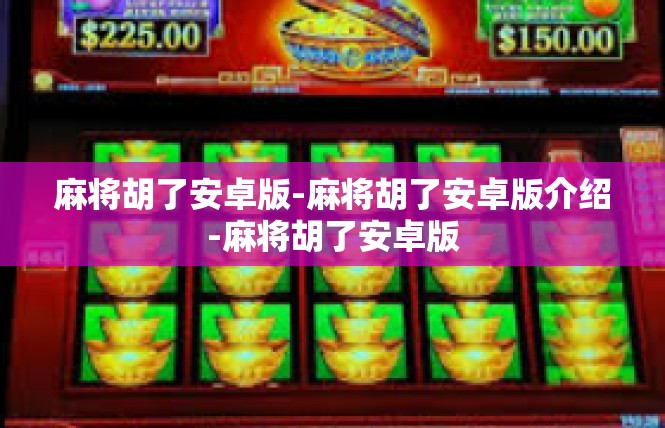 麻将胡了安卓版-麻将胡了安卓版介绍-麻将胡了安卓版