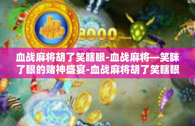 血战麻将胡了笑瞎眼-血战麻将—笑眯了眼的赌神盛宴-血战麻将胡了笑瞎眼