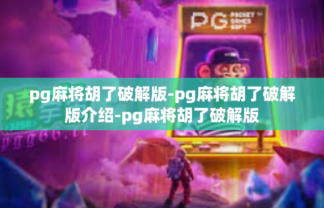 pg麻将胡了破解版-pg麻将胡了破解版介绍-pg麻将胡了破解版