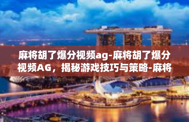 麻将胡了爆分视频ag-麻将胡了爆分视频AG，揭秘游戏技巧与策略-麻将胡了爆分视频ag