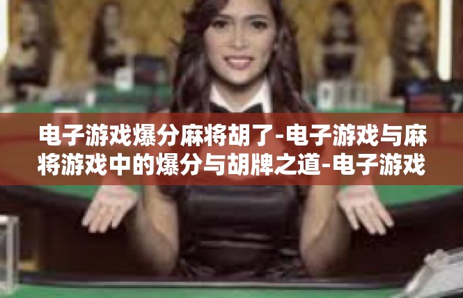 电子游戏爆分麻将胡了-电子游戏与麻将游戏中的爆分与胡牌之道-电子游戏爆分麻将胡了