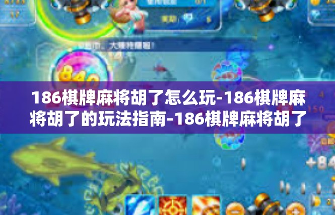 186棋牌麻将胡了怎么玩-186棋牌麻将胡了的玩法指南-186棋牌麻将胡了怎么玩