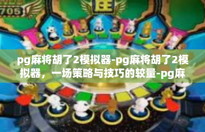 pg麻将胡了2模拟器-pg麻将胡了2模拟器，一场策略与技巧的较量-pg麻将胡了2模拟器