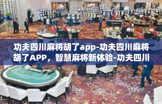 功夫四川麻将胡了app-功夫四川麻将胡了APP，智慧麻将新体验-功夫四川麻将胡了app