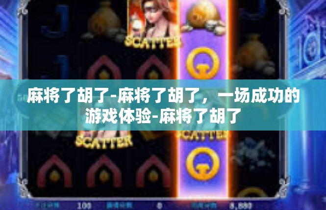 麻将了胡了-麻将了胡了，一场成功的游戏体验-麻将了胡了