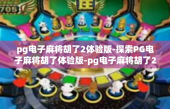 pg电子麻将胡了2体验版-探索PG电子麻将胡了体验版-pg电子麻将胡了2体验版