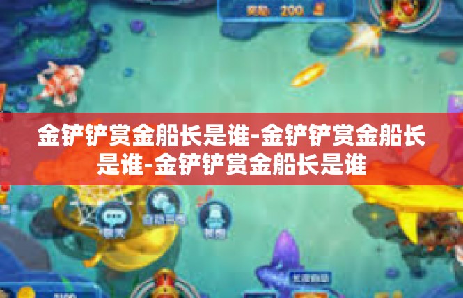 金铲铲赏金船长是谁-金铲铲赏金船长是谁-金铲铲赏金船长是谁