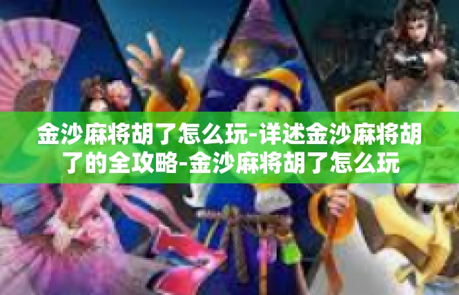 金沙麻将胡了怎么玩-详述金沙麻将胡了的全攻略-金沙麻将胡了怎么玩