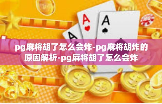 pg麻将胡了怎么会炸-pg麻将胡炸的原因解析-pg麻将胡了怎么会炸