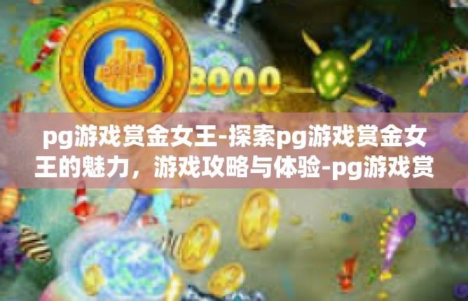 pg游戏赏金女王-探索pg游戏赏金女王的魅力，游戏攻略与体验-pg游戏赏金女王