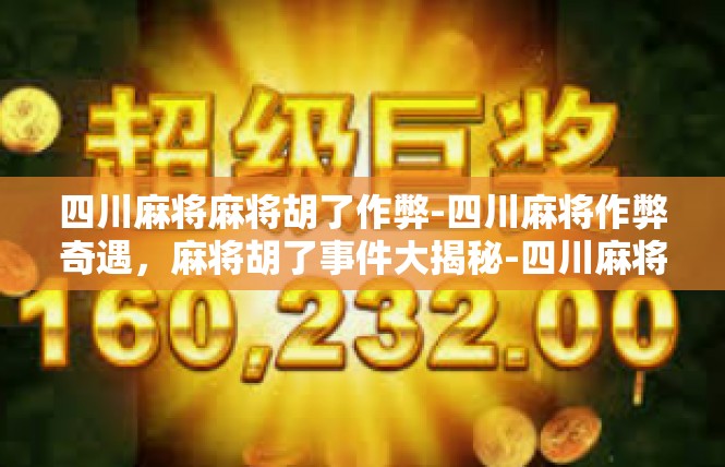 四川麻将麻将胡了作弊-四川麻将作弊奇遇，麻将胡了事件大揭秘-四川麻将麻将胡了作弊