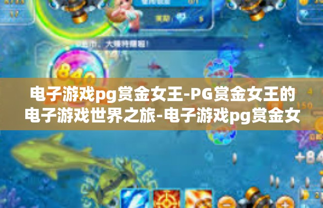 电子游戏pg赏金女王-PG赏金女王的电子游戏世界之旅-电子游戏pg赏金女王
