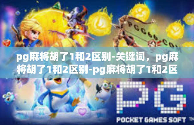 pg麻将胡了1和2区别-关键词，pg麻将胡了1和2区别-pg麻将胡了1和2区别