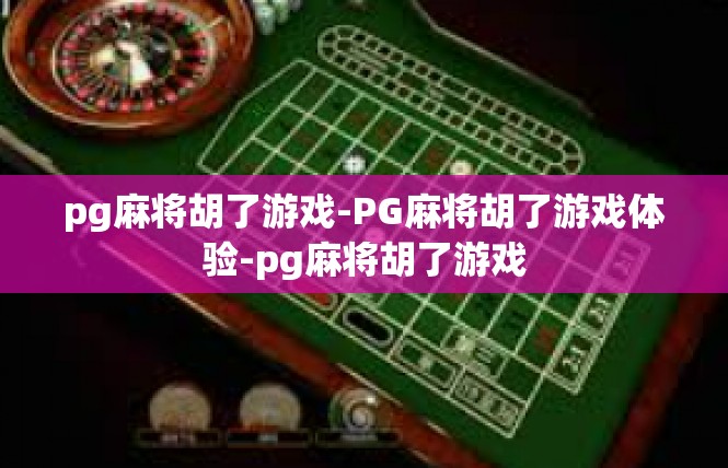 pg麻将胡了游戏-PG麻将胡了游戏体验-pg麻将胡了游戏