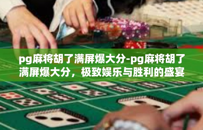 pg麻将胡了满屏爆大分-pg麻将胡了满屏爆大分，极致娱乐与胜利的盛宴-pg麻将胡了满屏爆大分