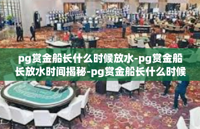 pg赏金船长什么时候放水-pg赏金船长放水时间揭秘-pg赏金船长什么时候放水