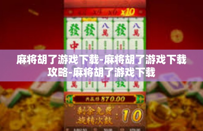 麻将胡了游戏下载-麻将胡了游戏下载攻略-麻将胡了游戏下载