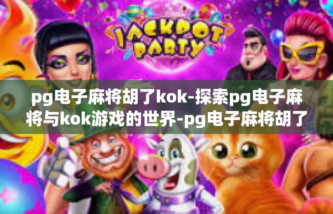 pg电子麻将胡了kok-探索pg电子麻将与kok游戏的世界-pg电子麻将胡了kok