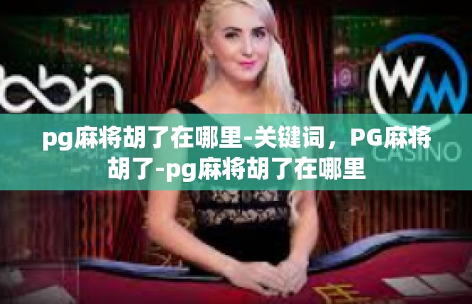 pg麻将胡了在哪里-关键词，PG麻将胡了-pg麻将胡了在哪里