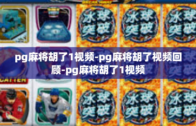 pg麻将胡了1视频-pg麻将胡了视频回顾-pg麻将胡了1视频