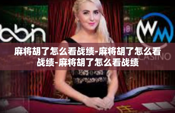 麻将胡了怎么看战绩-麻将胡了怎么看战绩-麻将胡了怎么看战绩