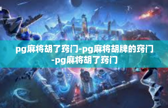 pg麻将胡了窍门-pg麻将胡牌的窍门-pg麻将胡了窍门