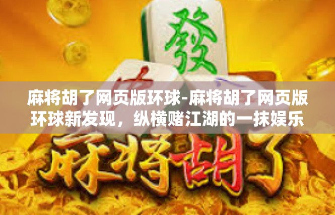 麻将胡了网页版环球-麻将胡了网页版环球新发现，纵横赌江湖的一抹娱乐元素-麻将胡了网页版环球